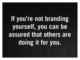 If you’re not branding
  yourself, you can be
assured that others are
     doing it for you.
 