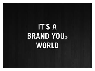 IT’S A
BRAND YOU®
  WORLD
 