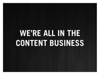 WE’RE ALL IN THE
CONTENT BUSINESS
 