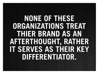 NONE OF THESE
 ORGANIZATIONS TREAT
   THIER BRAND AS AN
AFTERTHOUGHT, RATHER
IT SERVES AS THEIR KEY
    DIFFERENTIATOR.
 