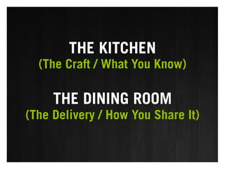 THE KITCHEN
  (The Craft / What You Know)

     THE DINING ROOM
(The Delivery / How You Share It)
 
