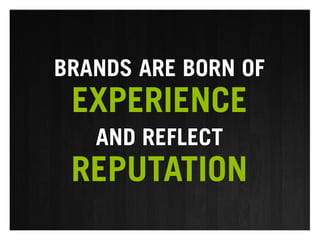 BRANDS ARE BORN OF
 EXPERIENCE
   AND REFLECT
 REPUTATION
 