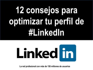 12 consejos para
optimizar tu perfil de
     #LinkedIn


   La red profesional con más de 150 millones de usuarios
 