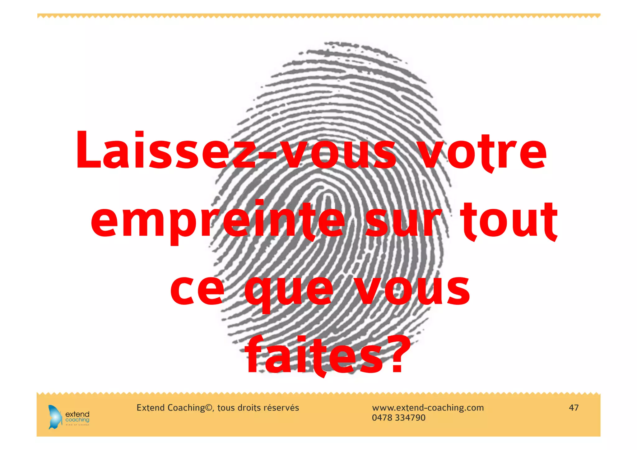 Laissez-vous votre
 empreinte sur tout
    ce que vous
       faites?
  Extend Coaching©, tous droits réservés   www.extend-coaching.com   47
                                           0478 334790
 