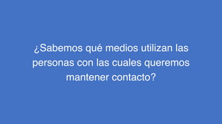 ¿Sabemos qué medios utilizan las
personas con las cuales queremos
mantener contacto?
 