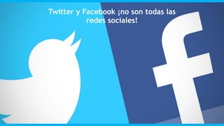 Twitter y Facebook ¡no son todas las
redes sociales!
 
