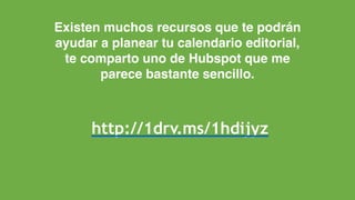 Existen muchos recursos que te podrán
ayudar a planear tu calendario editorial,
te comparto uno de Hubspot que me
parece bastante sencillo.
http://1drv.ms/1hdijyz
 