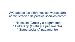 Ayúdate de los diferentes softwares para
administración de perfiles sociales como:
* Hootsuite (Gratis y a pagamento)
* BufferApp (Gratis y a pagamento)
* Sproutsocial (A pagamento)
22
 