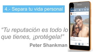 “Tu reputación es todo lo
que tienes, ¡protégela!”
Peter Shankman
4.- Separa tu vida personal
 