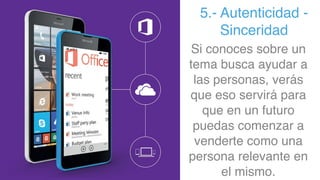 5.- Autenticidad -
Sinceridad
Si conoces sobre un
tema busca ayudar a
las personas, verás
que eso servirá para
que en un futuro
puedas comenzar a
venderte como una
persona relevante en
el mismo.
 