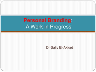 Dr Sally El-Akkad Personal Branding: A Work in Progress 