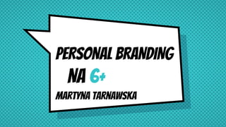 PERSONAL BRANDING
NA 6+
Martyna tarnaWska
 