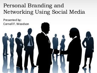Personal Branding and
Networking Using Social Media
Presented by:
Cornell F. Woodson
 