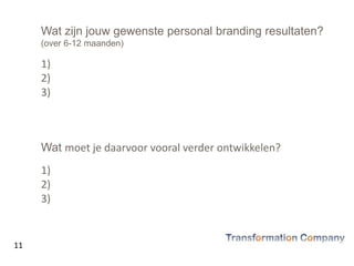 11
Wat zijn jouw gewenste personal branding resultaten?
(over 6-12 maanden)
1)
2)
3)
Wat moet je daarvoor vooral verder ontwikkelen?
1)
2)
3)
 