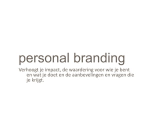 personal branding
Verhoogt je impact, de waardering voor wie je bent
en wat je doet en de aanbevelingen en vragen die
je krijgt.
 