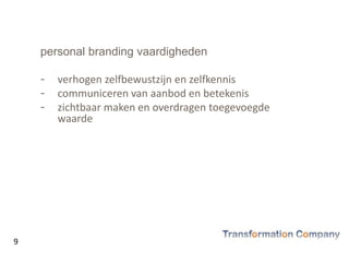 personal branding vaardigheden
- verhogen zelfbewustzijn en zelfkennis
- communiceren van aanbod en betekenis
- zichtbaar maken en overdragen toegevoegde
waarde
9
 