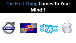 The First Thing Comes To Your
Mind!!
 