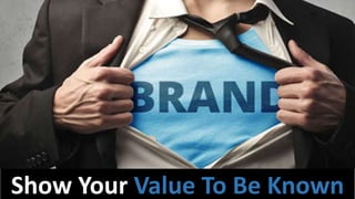 Show Your Value To Be Known
 