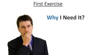 Why I Need It?
First Exercise
 