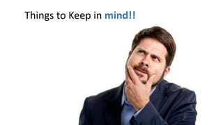 Things to Keep in mind!!
 
