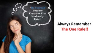 Always Remember
The One Rule!!
‘‘Be Yourself
Because
Everyone Else
is Already
Taken
 