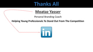 Personal Branding Coach
Moataz Yasser
Thanks All
Helping Young Professionals To Stand Out From The Competition
 