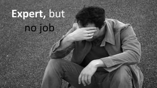 Expert, but
no job
 