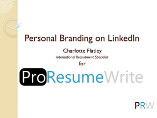 Personal Branding on LinkedIn
Charlotte Flatley
International Recruitment Specialist
for
 