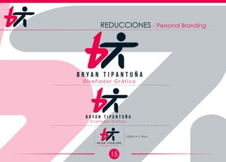 15
REDUCCIONES - Personal Branding
D i s e ñ a d o r G r á f i c o
B r y a n T i p a n t u ñ a
D i s e ñ a d o r G r á f i c o
B r y a n T i p a n t u ñ a
D i s e ñ a d o r G r á f i c o
B r y a n T i p a n t u ñ a
2,23cm x 1,74cm
 