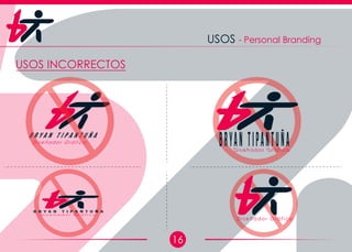 16
USOS - Personal Branding
USOS INCORRECTOS
Diseñador Gráfico
B r y a n T i p a n t u ñ a
Diseñador Gráfico
Bryan Tipantuña
D i s e ñ a d o r G r á f i c o
B r y a n T i p a n t u ñ a
D i s e ñ a d o r G r á f i c o
 