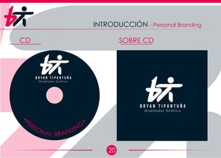20
INTRODUCCIÓN - Personal Branding
CD SOBRE CD
D i s e ñ a d o r G r á f i c o
B r y a n T i p a n t u ñ a
•P
ERSONAL BRANDING
•
D i s e ñ a d o r G r á f i c o
B r y a n T i p a n t u ñ a
 