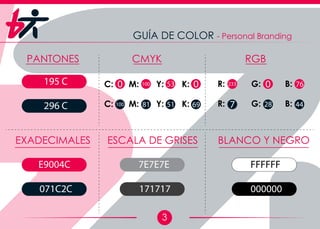 3
GUÍA DE COLOR - Personal Branding
PANTONES CMYK RGB
EXADECIMALES ESCALA DE GRISES BLANCO Y NEGRO
195 C
296 C
E9004C
071C2C
7E7E7E
171717
FFFFFF
000000
0 0100 53
100 6981 51
233 0 76
7 28 44
 