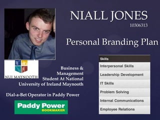 NIALL JONES
                                          10306313



                           Personal Branding Plan

            {             Business &
                        Management
                 Student At National
     University of Ireland Maynooth

Dial-a-Bet Operator in Paddy Power
 