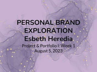 PERSONAL BRAND
EXPLORATION
Esbeth Heredia
Project & Portfolio I: Week 1
August 5, 2023
 