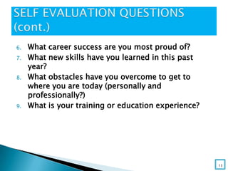 6. What career success are you most proud of?
7. What new skills have you learned in this past
year?
8. What obstacles have you overcome to get to
where you are today (personally and
professionally?)
9. What is your training or education experience?
13
 