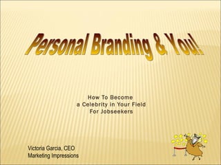How To Become
                    a Celebrity in Your Field
                        For Jobseekers




Victoria Garcia, CEO
Marketing Impressions
 