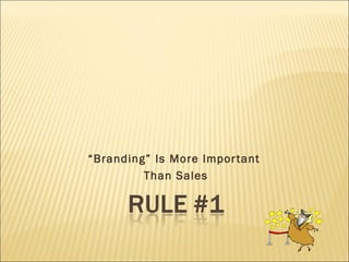 “Branding” Is More Impor tant
         Than Sales
 