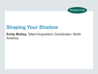 Shaping Your Shadow
Emily Mulloy, Talent Acquisition Coordinator- North
America
 
