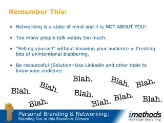 Remember This: <ul><li>Networking is a state of mind and it is </li></ul><ul><li>Too many people talk waaay too much. </li...
