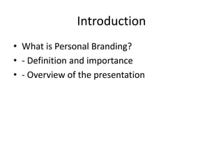 Introduction
• What is Personal Branding?
• - Definition and importance
• - Overview of the presentation
 