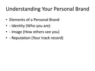 Understanding Your Personal Brand
• Elements of a Personal Brand
• - Identity (Who you are)
• - Image (How others see you)
• - Reputation (Your track record)
 