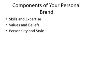 Components of Your Personal
Brand
• Skills and Expertise
• Values and Beliefs
• Personality and Style
 
