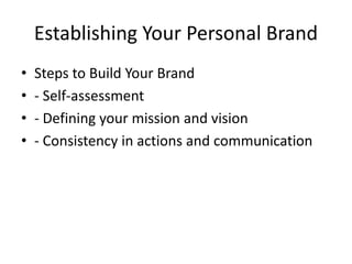 Establishing Your Personal Brand
• Steps to Build Your Brand
• - Self-assessment
• - Defining your mission and vision
• - Consistency in actions and communication
 