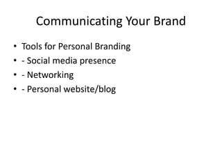 Communicating Your Brand
• Tools for Personal Branding
• - Social media presence
• - Networking
• - Personal website/blog
 
