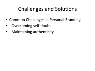 Challenges and Solutions
• Common Challenges in Personal Branding
• - Overcoming self-doubt
• - Maintaining authenticity
 
