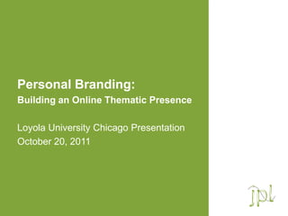 Personal Branding:
Building an Online Thematic Presence

Loyola University Chicago Presentation
October 20, 2011
 
