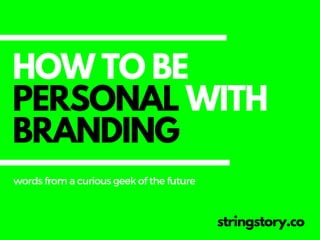 HOW TO BE
PERSONAL WITH
BRANDING
stringstory.co
wordsfromacuriousgeekofthefuture
 