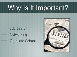 Why Is It Important?
Job Search
Networking
Graduate School

 
