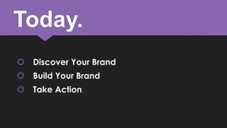 Today.
 Discover Your Brand
 Build Your Brand
 Take Action

 