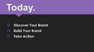 Today.
 Discover Your Brand
 Build Your Brand
 Take Action

 